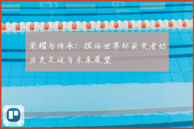 荣耀与传承:探访世界杯获奖者的历史足迹与未来展望