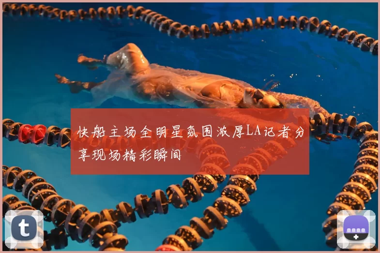 快船主场全明星氛围浓厚LA记者分享现场精彩瞬间