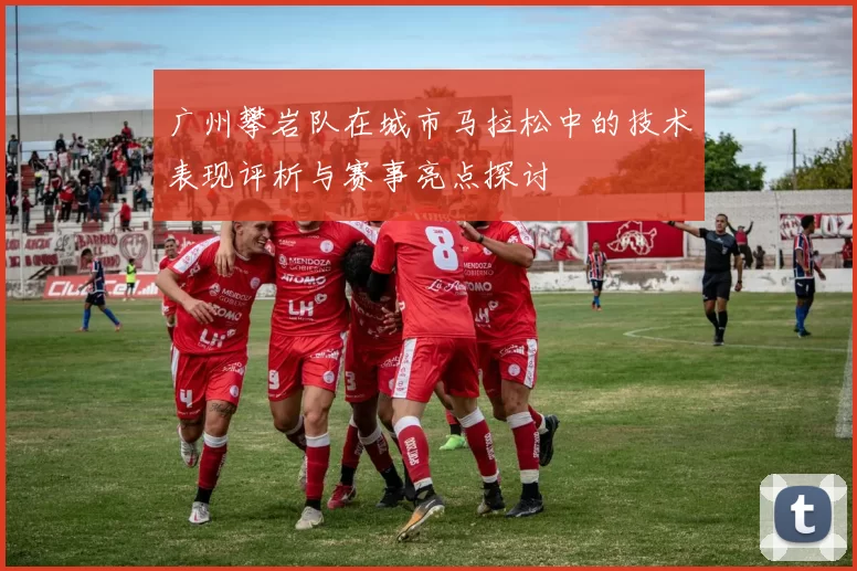 广州攀岩队在城市马拉松中的技术表现评析与赛事亮点探讨