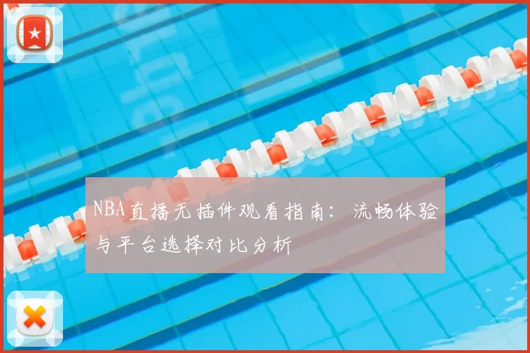 NBA直播无插件观看指南：流畅体验与平台选择对比分析