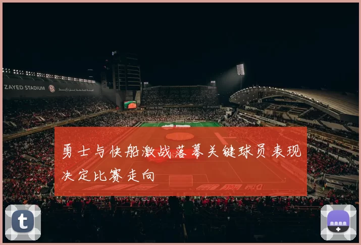 勇士与快船激战落幕关键球员表现决定比赛走向
