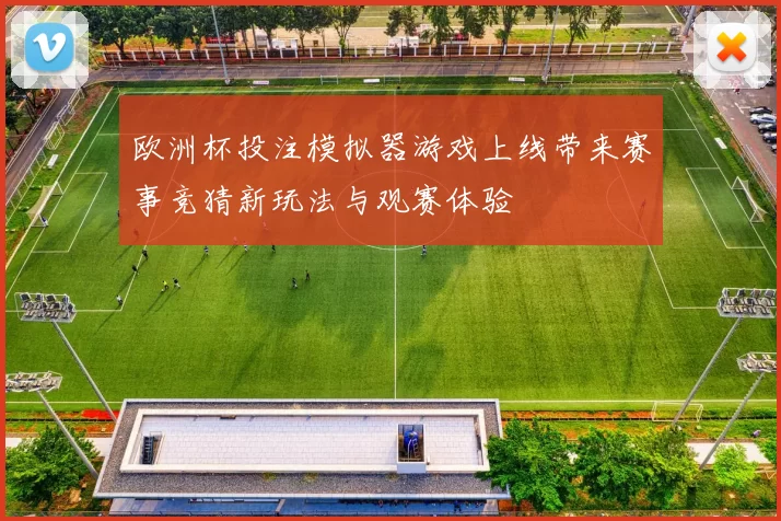 欧洲杯投注模拟器游戏上线带来赛事竞猜新玩法与观赛体验