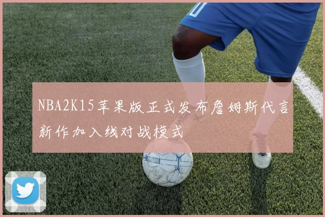 NBA2K15苹果版正式发布詹姆斯代言新作加入线对战模式