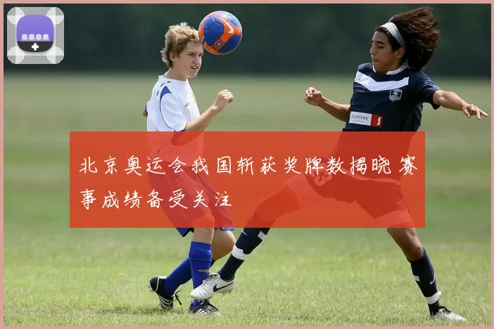 北京奥运会我国斩获奖牌数揭晓 赛事成绩备受关注
