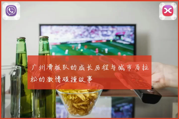 广州滑板队的成长历程与城市马拉松的激情碰撞故事