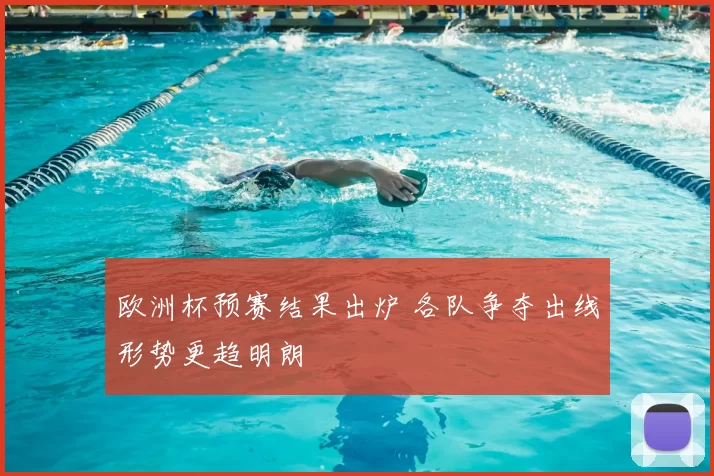 欧洲杯预赛结果出炉 各队争夺出线形势更趋明朗