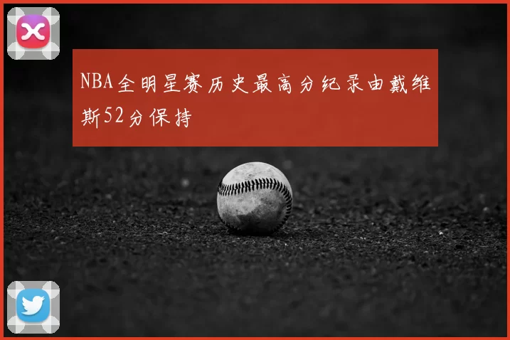 NBA全明星赛历史最高分纪录由戴维斯52分保持