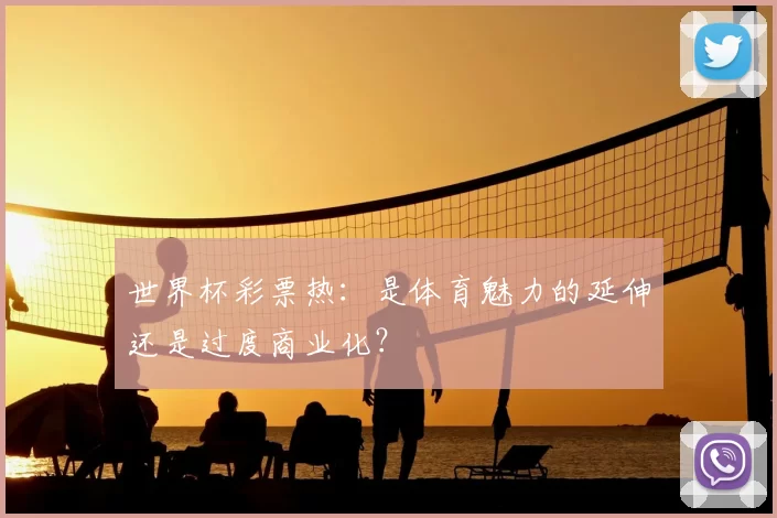 世界杯彩票热:是体育魅力的延伸还是过度商业化?