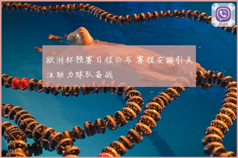 欧洲杯预赛日程公布 赛程安排引关注助力球队备战