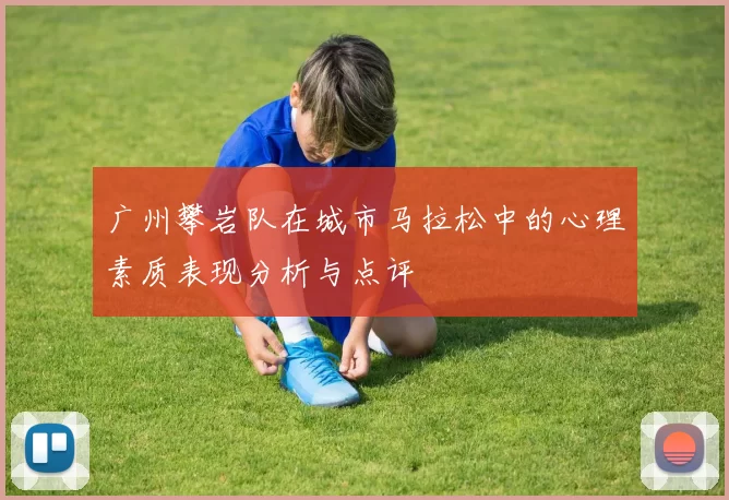 广州攀岩队在城市马拉松中的心理素质表现分析与点评