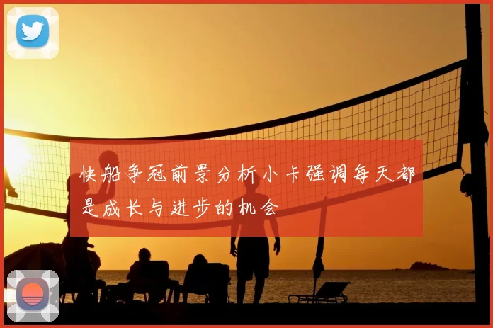 快船争冠前景分析小卡强调每天都是成长与进步的机会
