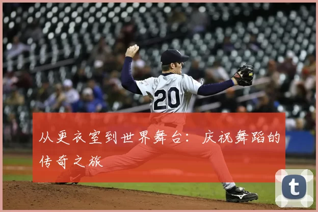 从更衣室到世界舞台：庆祝舞蹈的传奇之旅