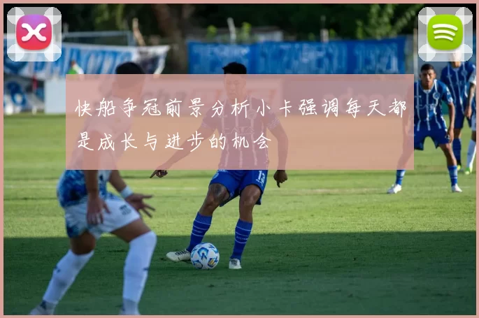 快船争冠前景分析小卡强调每天都是成长与进步的机会
