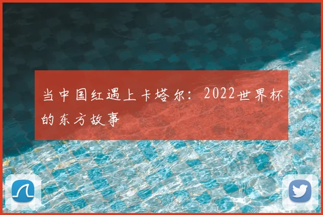 当中国红遇上卡塔尔：2022世界杯的东方故事