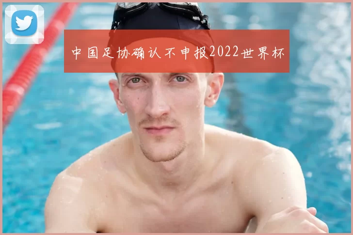 中国足协确认不申报2022世界杯