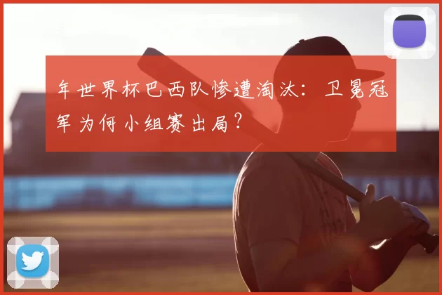 年世界杯巴西队惨遭淘汰：卫冕冠军为何小组赛出局？