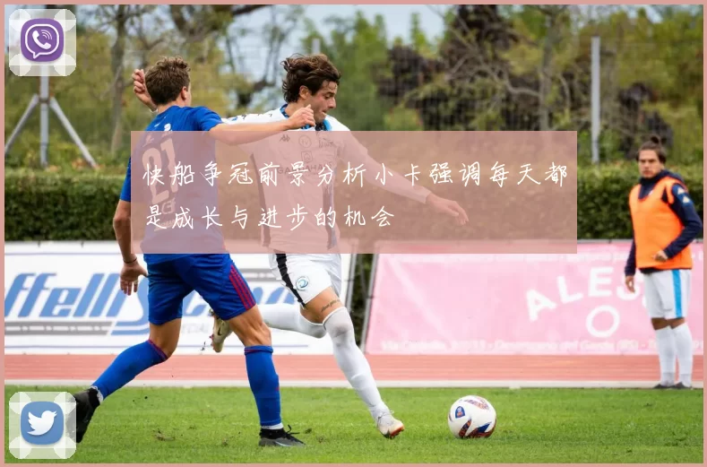 快船争冠前景分析小卡强调每天都是成长与进步的机会
