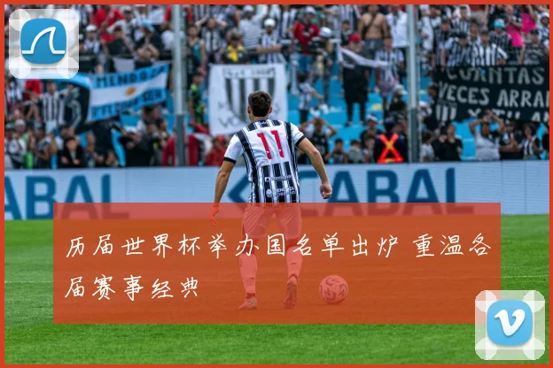 历届世界杯举办国名单出炉 重温各届赛事经典