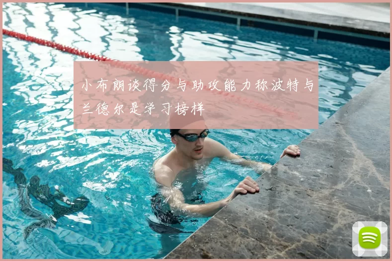 小布朗谈得分与助攻能力称波特与兰德尔是学习榜样