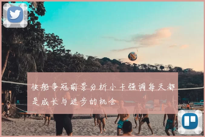快船争冠前景分析小卡强调每天都是成长与进步的机会