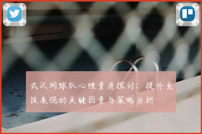 武汉网球队心理素质探讨：提升竞技表现的关键因素与策略分析