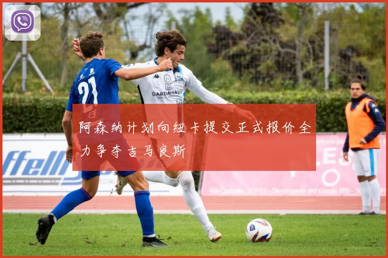 阿森纳计划向纽卡提交正式报价全力争夺吉马良斯