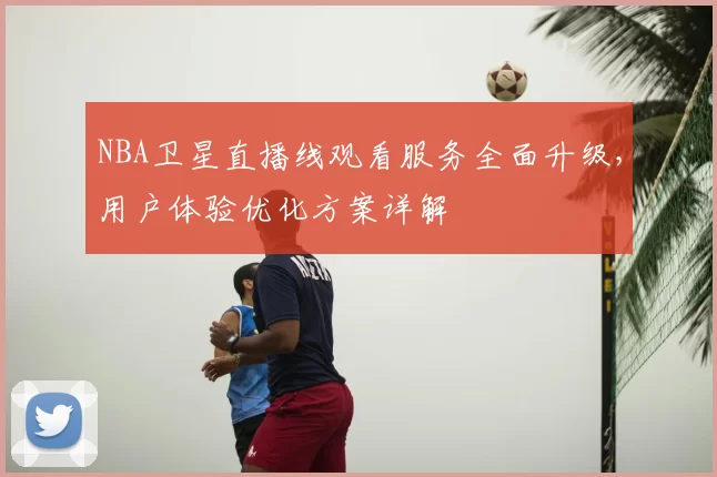 NBA卫星直播线观看服务全面升级，用户体验优化方案详解