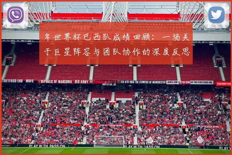 年世界杯巴西队成绩回顾：一场关于巨星阵容与团队协作的深度反思