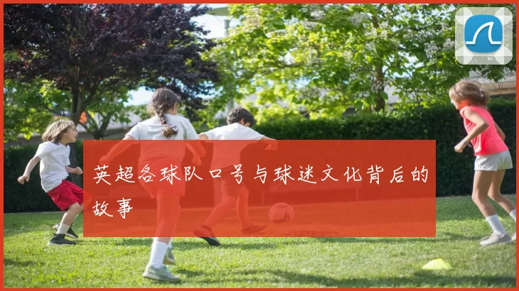英超各球队口号与球迷文化背后的故事