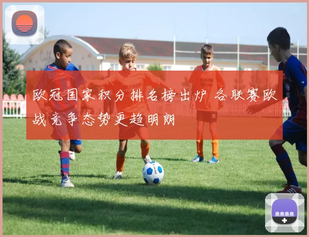 欧冠国家积分排名榜出炉 各联赛欧战竞争态势更趋明朗