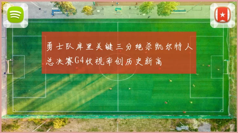 勇士队库里关键三分绝杀凯尔特人总决赛G4收视率创历史新高