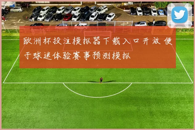 欧洲杯投注模拟器下载入口开放 便于球迷体验赛事预测模拟