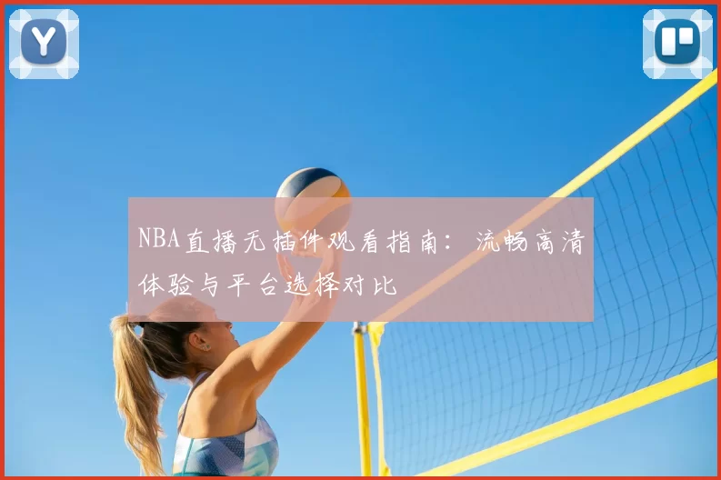 NBA直播无插件观看指南:流畅高清体验与平台选择对比