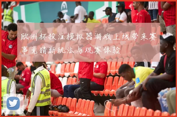 欧洲杯投注模拟器游戏上线带来赛事竞猜新玩法与观赛体验